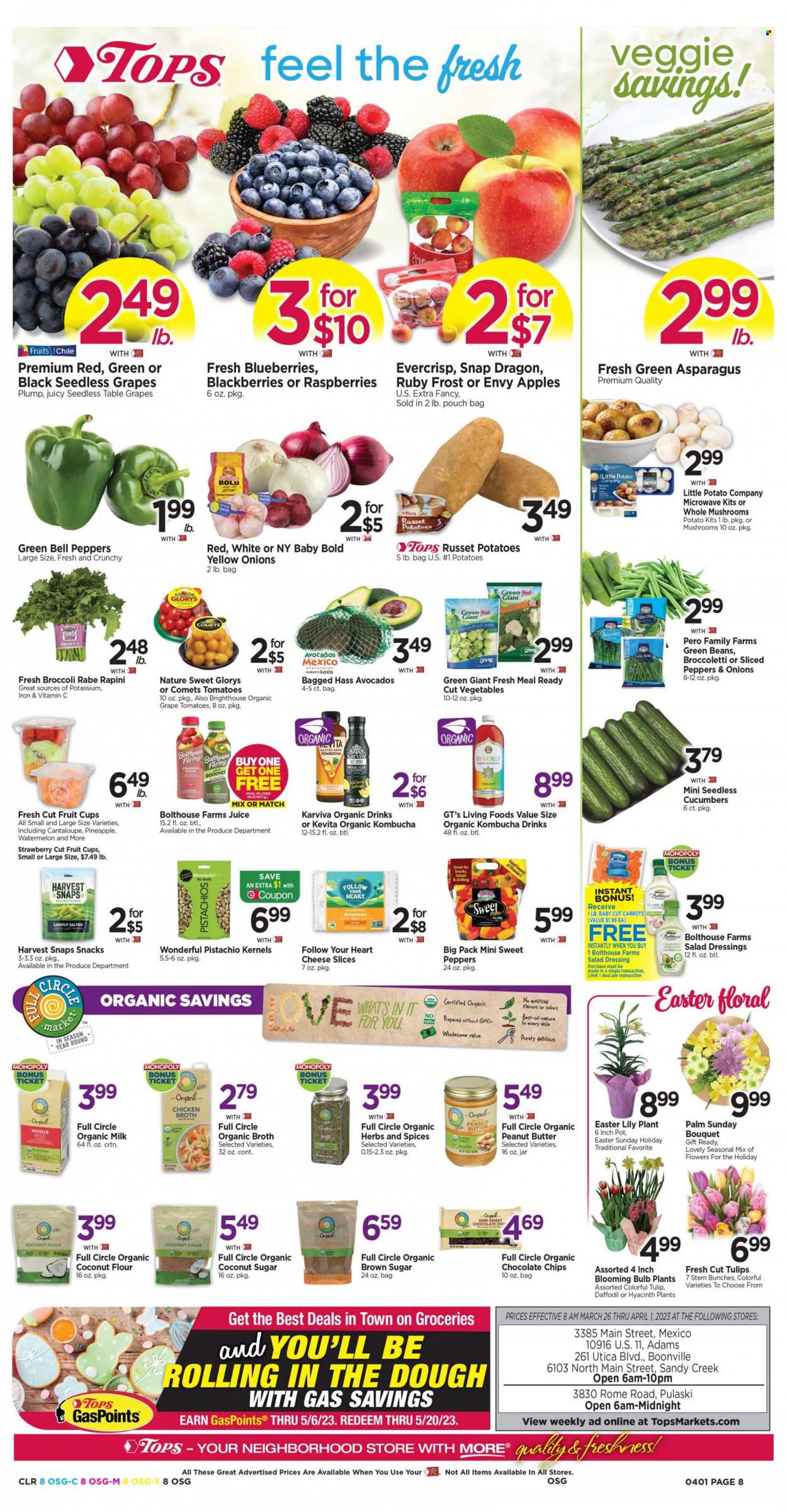 thumbnail - Tops Flyer - 03/26/2023 - 04/01/2023 - Sales products - mushrooms, asparagus, bell peppers, broccoli, cucumber, green beans, russet potatoes, sweet peppers, potatoes, onion, peppers, broccolini, apples, avocado, blueberries, seedless grapes, watermelon, pineapple, fruit cup, sliced cheese, organic milk, cane sugar, coconut flour, flour, chicken broth, coconut sugar, organic coconut flour, broth, Harvest Snaps, salad dressing, dressing, peanut butter, pistachios, juice, kombucha, KeVita, pot, hyacinth, tulip, bunches, bouquet, daffodil, flowers, lily. Page 8.