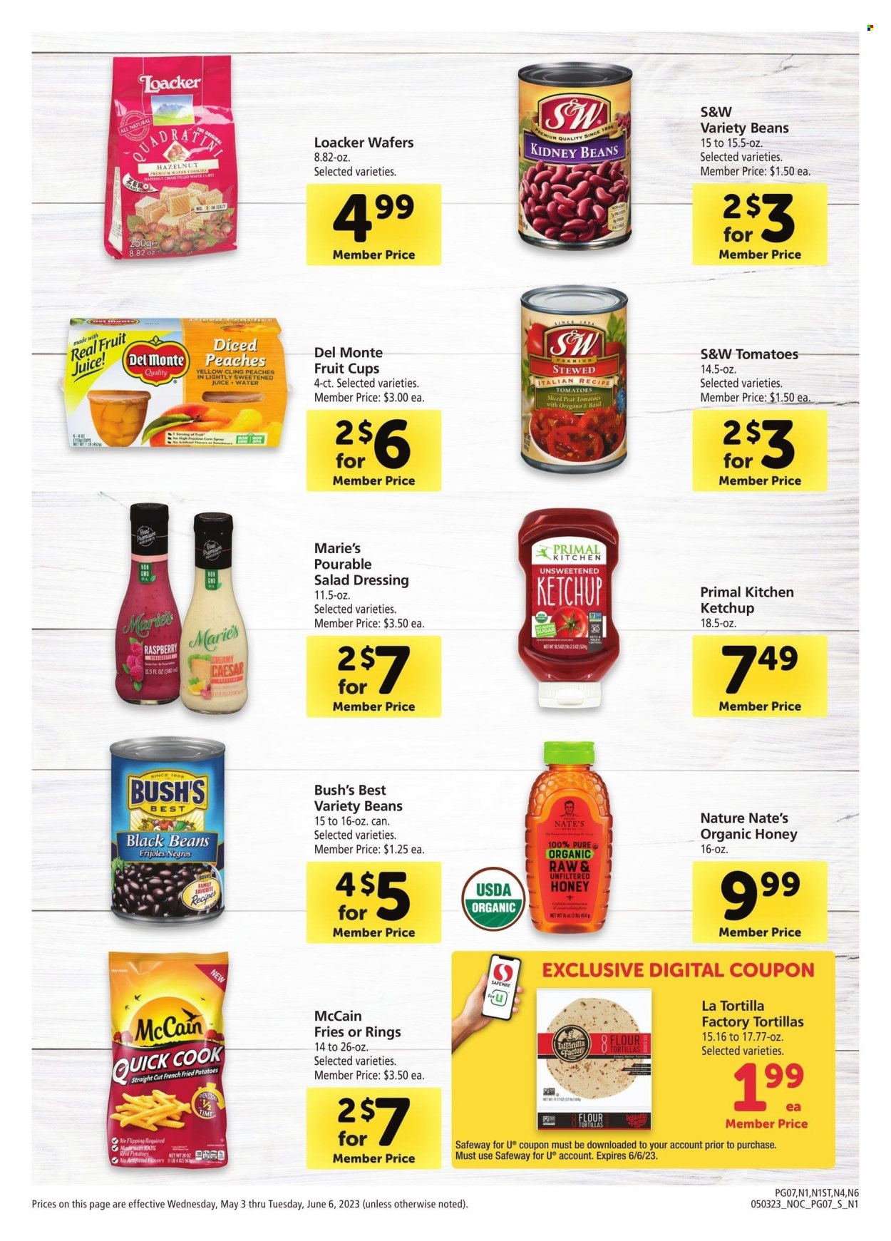 thumbnail - Safeway Flyer - 05/03/2023 - 06/06/2023 - Sales products - tortillas, flour tortillas, beans, tomatoes, pears, fruit cup, McCain, potato fries, wafers, black beans, kidney beans, Del Monte, salad dressing, ketchup, dressing, honey, juice, fruit juice, water, Primal. Page 7.