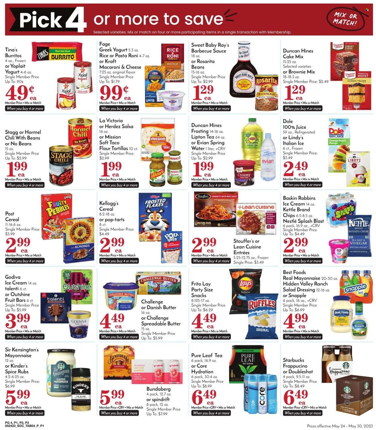thumbnail - Pavilions Flyer - 05/24/2023 - 05/30/2023 - Sales products - tortillas, tart, flour tortillas, brownie mix, cake mix, Dole, grapefruits, oranges, macaroni & cheese, mashed potatoes, spaghetti, meatloaf, burrito, Lean Cuisine, Kraft®, Hormel, greek yoghurt, Yoplait, spreadable butter, mayonnaise, ice cream, Talenti Gelato, gelato, fruit bar, Stouffer's, fudge, Nestlé, snack, Godiva, Kellogg's, Pop-Tarts, potato chips, Lay’s, Ruffles, salty snack, frosting, cereals, Frosted Flakes, Fruity Pebbles, spice, BBQ sauce, salad dressing, dressing, salsa, canola oil, oil, almonds, juice, Lipton, ice tea, Snapple, Spindrift, spring water, sparkling water, Evian, water, Bundaberg, tea set, Pure Leaf, Starbucks, frappuccino, alcohol, beer, bunches, ginger beer. Page 4.