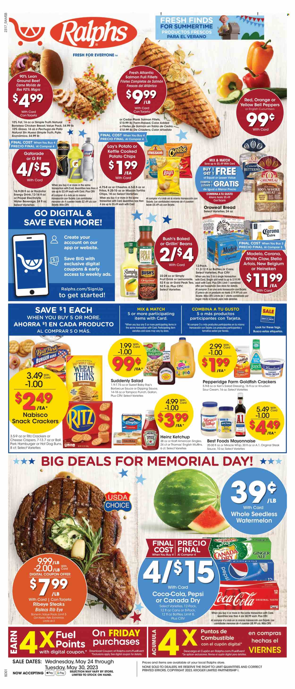 thumbnail - Ralphs Flyer - 05/24/2023 - 05/30/2023 - Sales products - bread, buns, beans, bell peppers, cucumber, peppers, red peppers, salmon, salmon fillet, Kraft®, Kraft Singles, sour cream, mayonnaise, Miracle Whip, snack, crackers, RITZ, Nabisco, Fritos, tortilla chips, potato chips, Cheetos, chips, Lay’s, Heinz, baked beans, BBQ sauce, salad dressing, steak sauce, ketchup, dressing, Canada Dry, Coca-Cola, lemonade, Pepsi, energy drink, fruit drink, soft drink, Gold Peak Tea, Rockstar, Gatorade, fruit punch, sparkling water, water, tea, White Claw, beer, Stella Artois, Corona Extra, Heineken, Modelo, chicken breasts, chicken, beef meat, ground beef, steak, ribeye steak, electrolyte drink. Page 1.