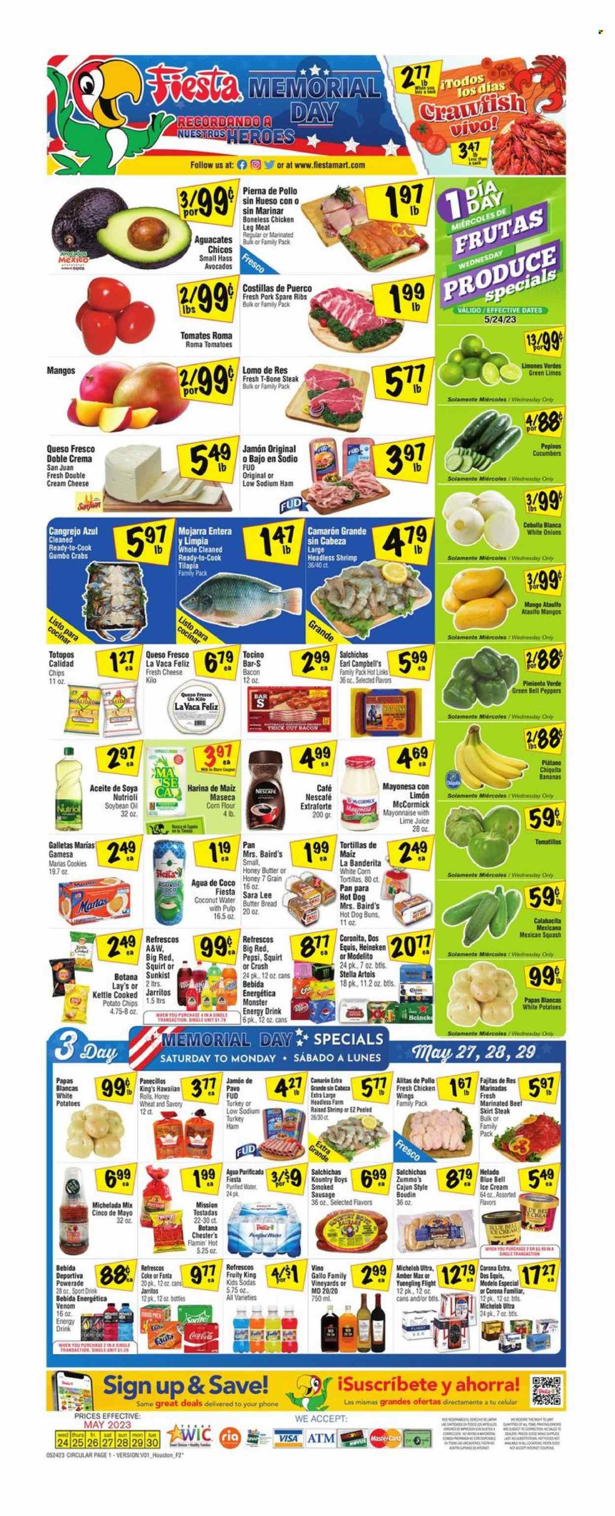 thumbnail - Fiesta Mart Flyer - 05/24/2023 - 05/30/2023 - Sales products - bread, corn tortillas, tortillas, buns, tostadas, Sara Lee, hawaiian rolls, bell peppers, cucumber, tomatillo, tomatoes, peppers, mexican squash, avocado, limes, mango, tilapia, crab, shrimps, Campbell's, fajita, bacon, ham, smoked sausage, cream cheese, queso fresco, ice cream, Blue Bell, crawfish, chicken wings, cookies, potato chips, chips, Lay’s, soya oil, oil, Powerade, Pepsi, Fanta, energy drink, Monster, soft drink, Monster Energy, A&W, water, Nescafé, Gallo Family, beer, Stella Artois, Corona Extra, Heineken, Modelo, chicken legs, chicken, turkey, beef meat, t-bone steak, steak, ribs, pork meat, pork ribs, pork spare ribs, Dos Equis, Yuengling. Page 1.