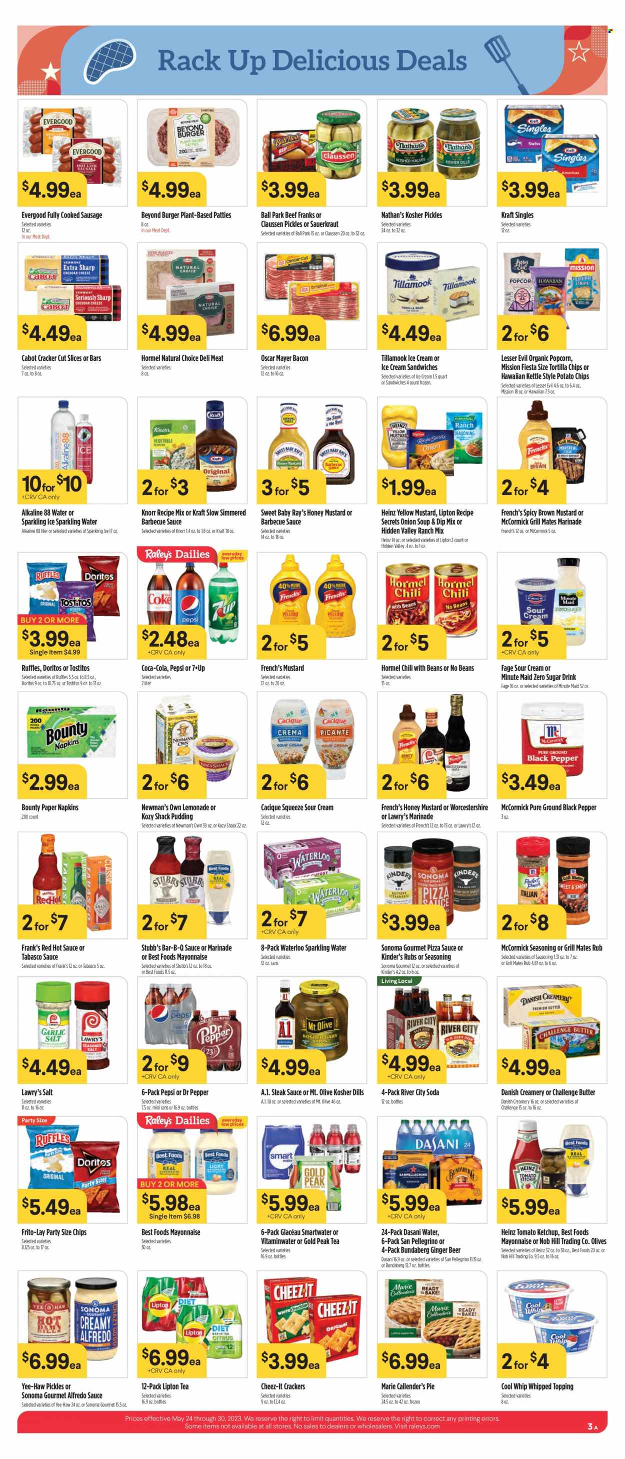 thumbnail - Raley's Flyer - 05/24/2023 - 05/30/2023 - Sales products - onion soup, soup, hamburger, Knorr, Alfredo sauce, Marie Callender's, Hormel, ready meal, bacon, Oscar Mayer, sausage, frankfurters, sandwich slices, Kraft Singles, pudding, Cool Whip, sour cream, mayonnaise, ice cream, ice cream sandwich, Bounty, crackers, Doritos, tortilla chips, potato chips, popcorn, Frito-Lay, Cheez-It, Ruffles, Tostitos, salty snack, tabasco, topping, sauerkraut, Heinz, pickles, olives, pickled cabbage, spice, BBQ sauce, mustard, steak sauce, worcestershire sauce, honey mustard, hot sauce, ketchup, marinade, Coca-Cola, lemonade, Pepsi, Lipton, ice tea, Dr. Pepper, soft drink, 7UP, Gold Peak Tea, fruit punch, flavored water, soda, sparkling water, Smartwater, San Pellegrino, water, Bundaberg, alcohol, beer, steak, napkins, ginger beer. Page 3.