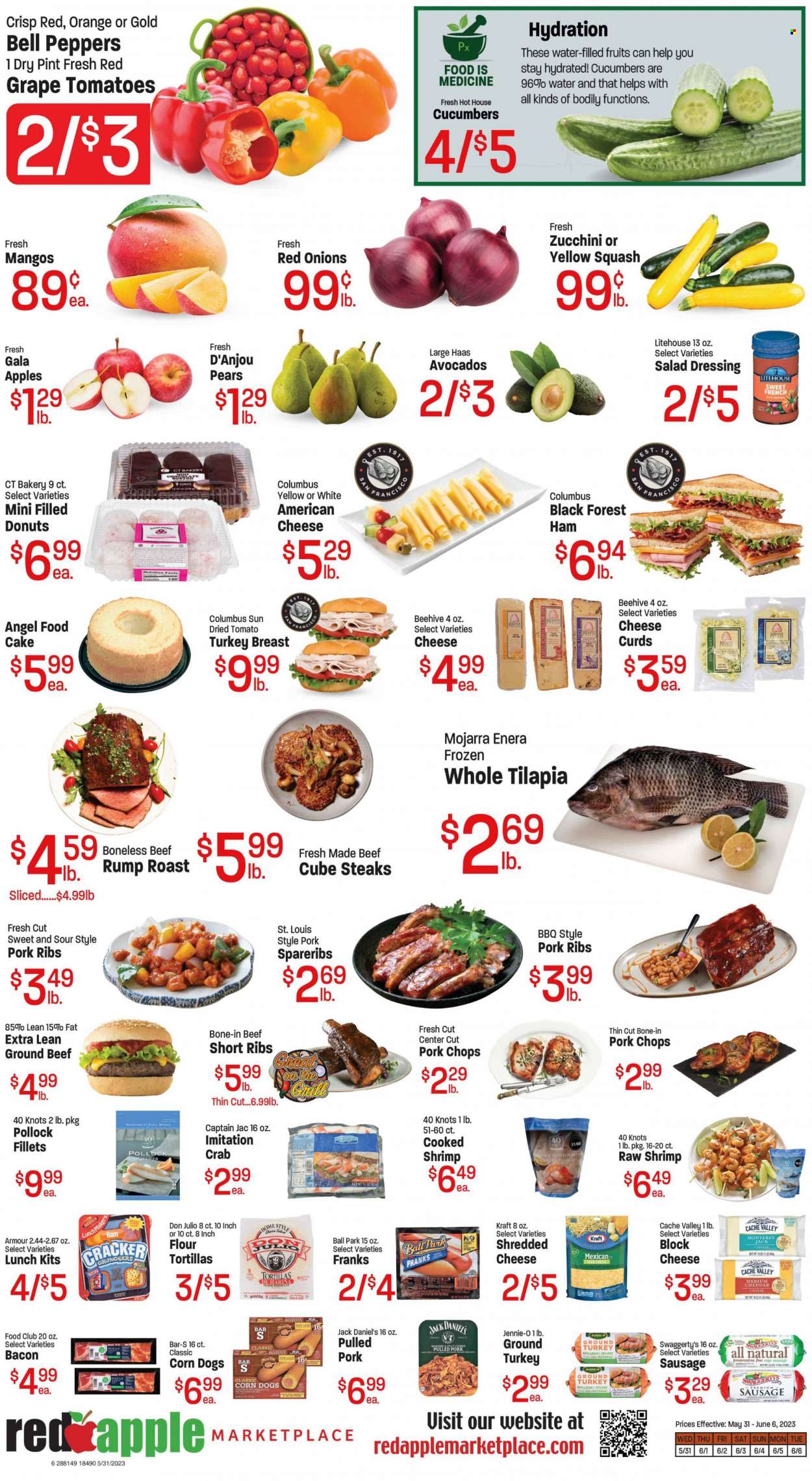 thumbnail - Red Apple Marketplace Flyer - 05/31/2023 - 06/06/2023 - Sales products - tortillas, cake, flour tortillas, donut, Angel Food, bell peppers, cucumber, red onions, tomatoes, zucchini, onion, peppers, yellow squash, apples, avocado, Gala, mango, pears, tilapia, pollock, seafood, shrimps, crab sticks, Jack Daniel's, Kraft®, pulled pork, roast, bacon, ham, sausage, frankfurters, american cheese, Monterey Jack cheese, shredded cheese, cheddar, cheese curd, dried tomatoes, salad dressing, dressing, water, ground turkey, turkey breast, turkey, beef meat, beef ribs, ground beef, steak, ribs, pork chops, pork meat, pork ribs, pork spare ribs. Page 6.