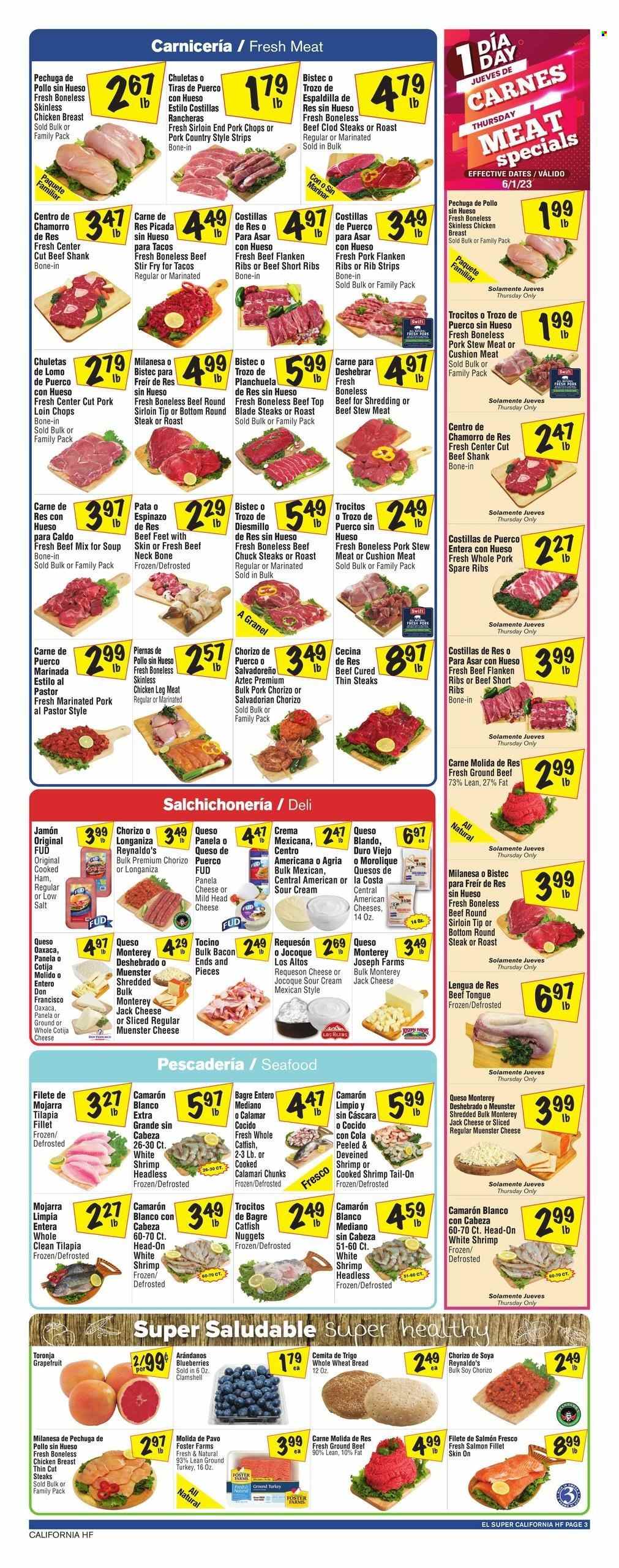 thumbnail - El Super Flyer - 05/31/2023 - 06/06/2023 - Sales products - stew meat, wheat bread, blueberries, grapefruits, calamari, catfish, salmon, salmon fillet, tilapia, seafood, shrimps, catfish nuggets, soup, roast, bacon, cooked ham, ham, chorizo, Monterey Jack cheese, Münster cheese, Panela cheese, sour cream, strips, ground turkey, chicken breasts, chicken legs, chicken, turkey, beef meat, beef ribs, beef shank, ground beef, steak, round steak, top blade, ribs, pork chops, pork loin, pork meat, pork ribs, pork spare ribs, marinated pork, cushion. Page 3.