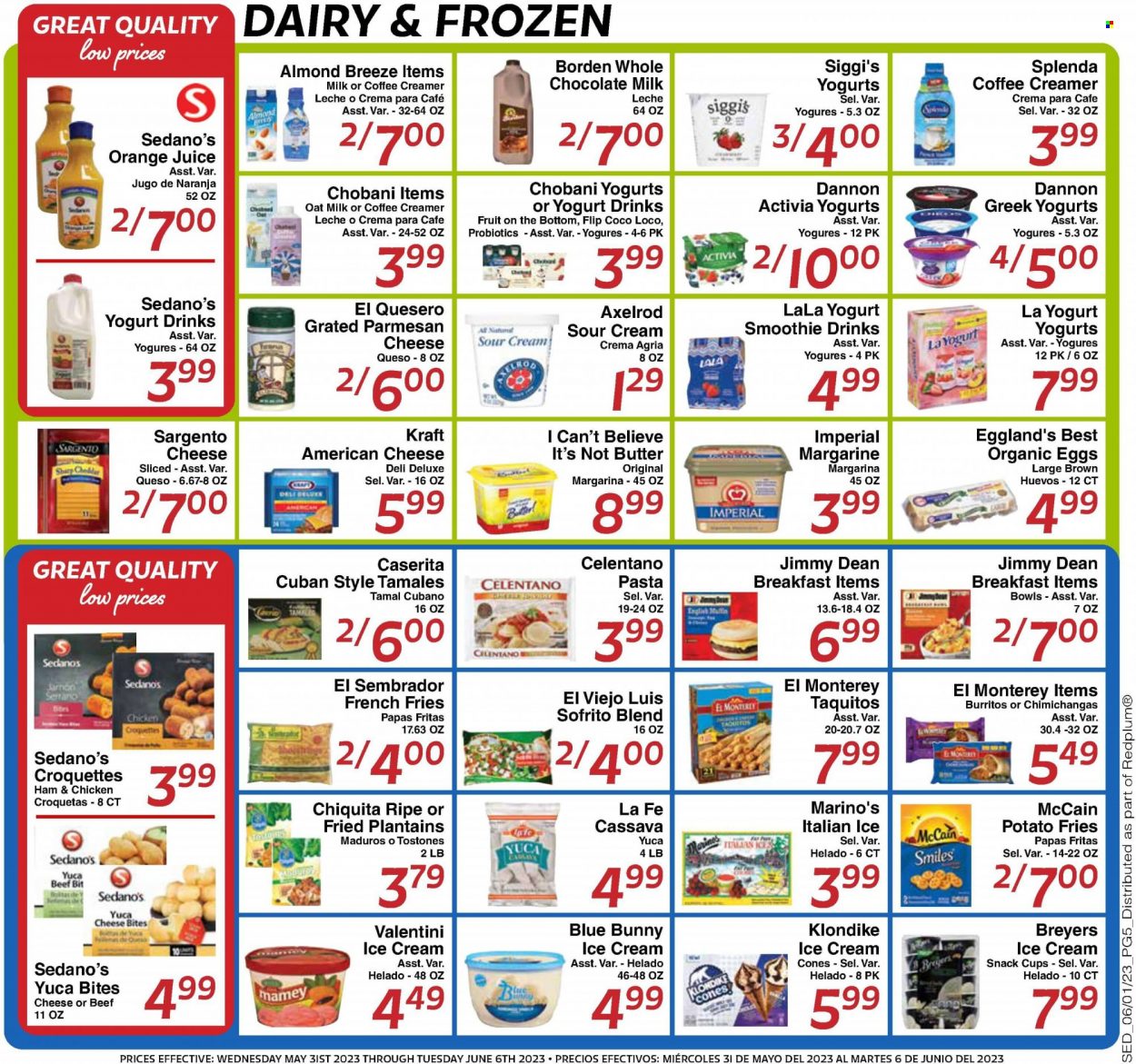thumbnail - Sedano's Flyer - 05/31/2023 - 06/06/2023 - Sales products - english muffins, muffin, cassava, pasta, burrito, taquitos, Kraft®, Jimmy Dean, ham, snack, Jamón Serrano, dry-cured ham, american cheese, cheddar, parmesan, Sargento, Activia, Chobani, Dannon, yoghurt drink, Almond Breeze, oat milk, eggs, margarine, I Can't Believe It's Not Butter, sour cream, creamer, ice cream, Blue Bunny, McCain, potato fries, french fries, milk chocolate, waffle cones, orange juice, juice, smoothie, probiotics, plantains. Page 5.