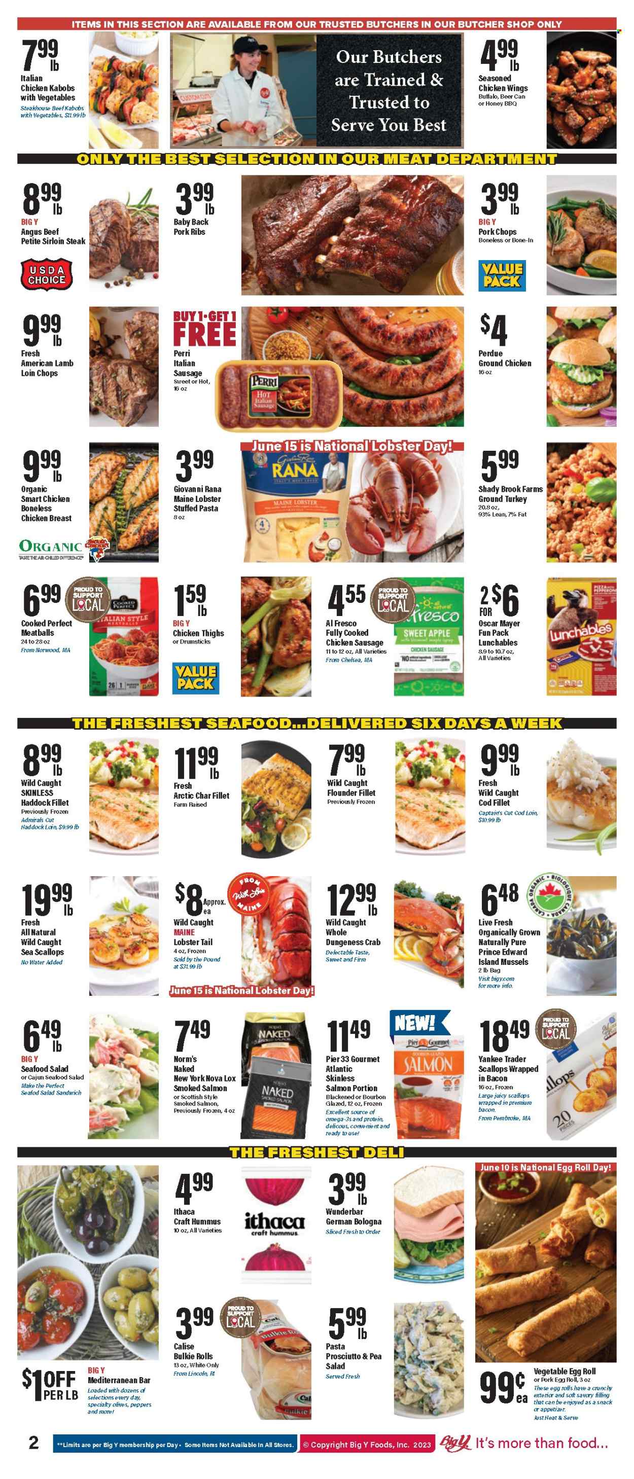 thumbnail - Big Y Flyer - 06/08/2023 - 06/14/2023 - Sales products - bacon wrapped scallops, cod, flounder, lobster, mussels, salmon, scallops, smoked salmon, haddock, seafood, crab, lobster tail, meatballs, sandwich, pasta, egg rolls, Giovanni Rana, Perdue®, Lunchables, Rana, ready meal, bacon, prosciutto, snack, german bologna, Oscar Mayer, chicken sausage, italian sausage, hummus, seafood salad, chicken wings, olives, maple syrup, syrup, water, alcohol, beer, ground chicken, ground turkey, chicken breasts, chicken thighs, turkey, beef meat, beef sirloin, steak, sirloin steak, ribs, pork chops, pork meat, pork ribs, pork back ribs, lamb loin, lamb meat. Page 4.